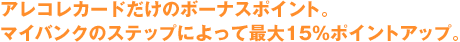 アレコレカードだけのボーナスポイント。マイバンクのステップによって最大15%ポイントアップ。