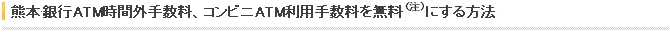 熊本銀行ATM時間外手数料、コンビニATM利用手数料を無料(注)にする方法