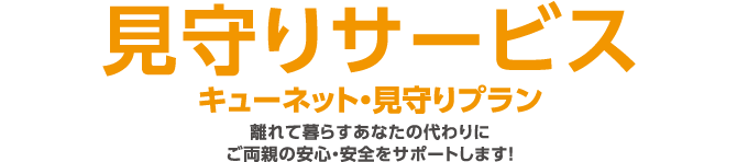 見守りサービス/キューネット・見守りプラン 離れて暮らすあなたの代わりにご両親の安心・安全をサポートします!
