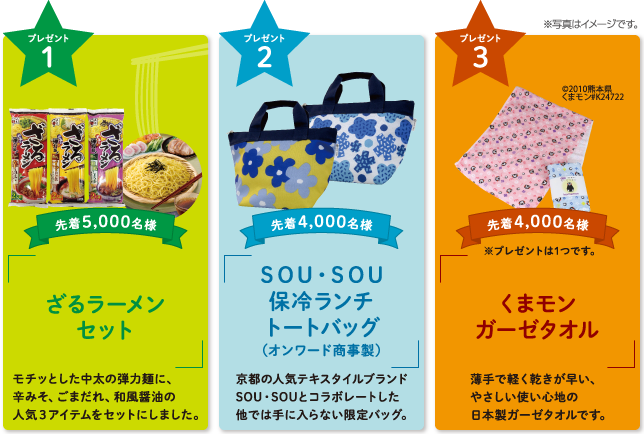 <プレゼント1>先着5,000名様 ざるラーメンセット <プレゼント2>先着4,000名様 SOU・SOU保冷ランチトートバック(オンワード商事製) <プレゼント3>先着4,000名様 くまモン ガーゼタオル
