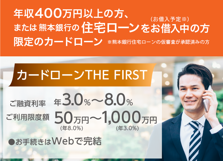 カードローン THE FIRSR 熊本銀行の住宅ローンをお借入中(お借入予定※)の方または年収400万円以上の方限定のカードローン※熊本銀行住宅ローンの仮審査が承認済みの方
