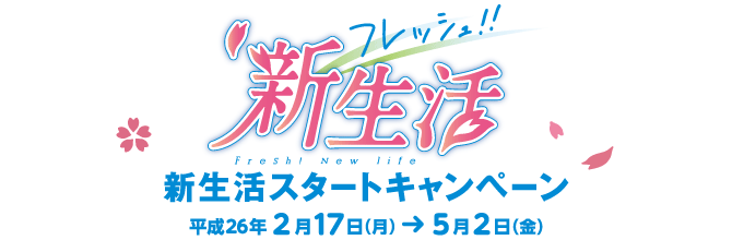 フレッシュ!!新生活スタートキャンペーン 平成26年2月17日(月)~5月2日(金)