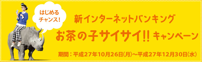 新インターネットバンキング お茶の子サイサイ!!キャンペーン 期間:平成27年10月26日(月)~平成27年12月30日(水)