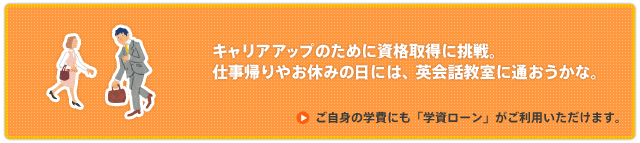 ご自身の学費にも「学資ローン」がご利用頂けます