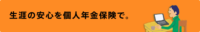 生涯の安心を個人年金保険で。