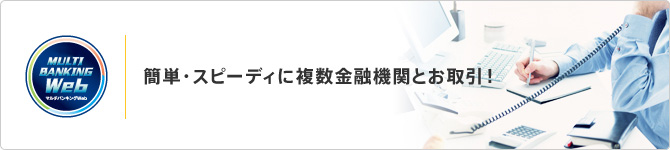 簡単スピーディに複数金融機関とお取引