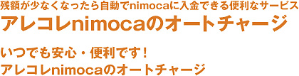 残額が少なくなったら自動で入金できる便利なサービス。アレコレnimocaのオートチャージ いつでも安心・便利です!アレコレnimocaのオートチャージ