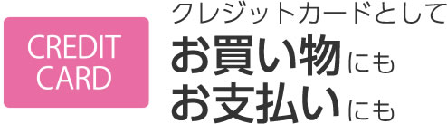 クレジットカードとしてお買い物にもお支払いにも