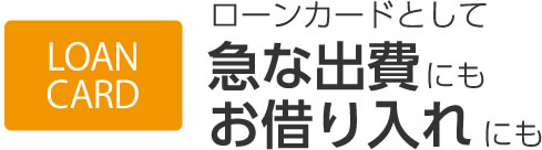 ローンカードとして急な出費にもお借り入れにも