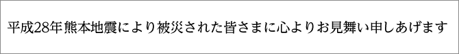 平成28年熊本地震により被災された皆さまに心よりお見舞い申し上げます。