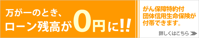 万が一のとき、ローン残高が0円に！！がん保障特約付団体信用生命保険が付帯できます。詳しくはこちら