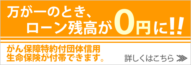 万が一のとき、ローン残高が0円に！！がん保障特約付団体信用生命保険が付帯できます。詳しくはこちら