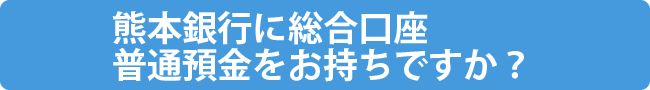 熊本銀行に総合口座普通預金をお持ちですか