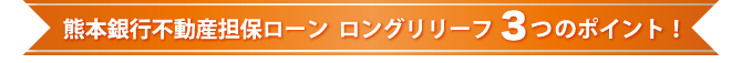 熊本銀行不動産担保ローン　ロングリリーフ3つのポイント！