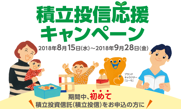 積立投信応援キャンペーン【2018年8月15日（水）〜2018年9月28日（金）】期間中、初めて積立投資信託（積立投信）をお申込の方に