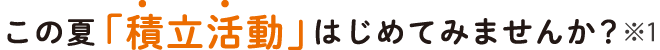 この夏「積立活動」はじめてみませんか？