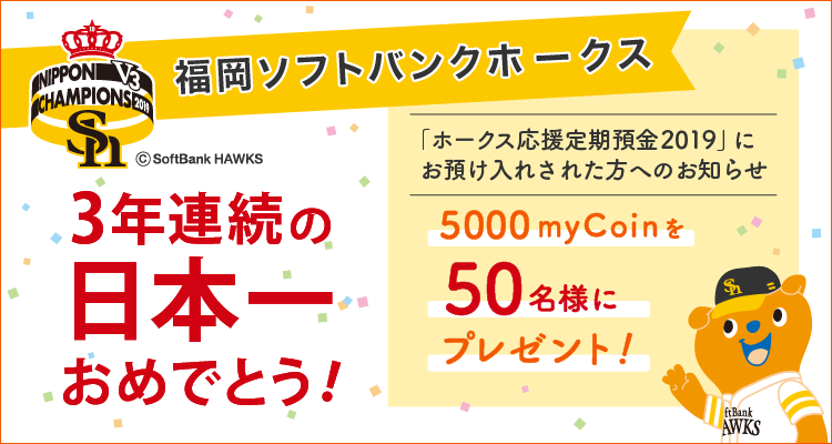 ホークス応援定期預金2019にお預入された方へのお知らせ 5000mycoinを350名様にプレゼント!