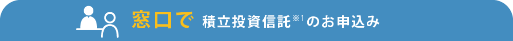 窓口で積立投資信託のお申込