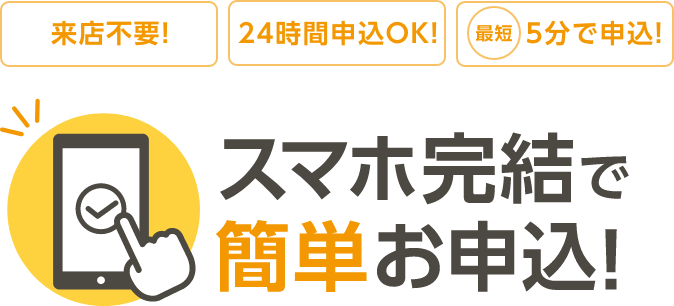 スマホ完結で簡単お申込！