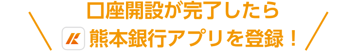口座開設が完了したら熊本銀行アプリを登録！