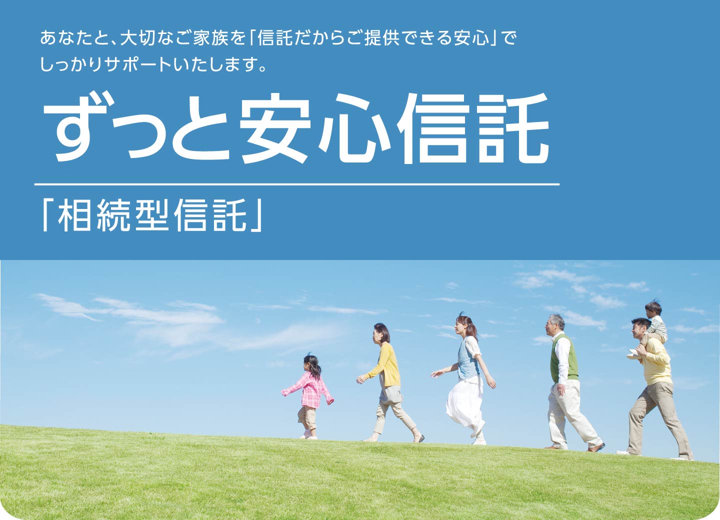 あなたと、大切なご家族を「信託だからご提供できる安心」でしっかりサポートいたします。ずっと安心信託「相続型信託」