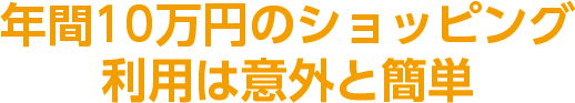 年間10万円のショッピング利用は意外と簡単