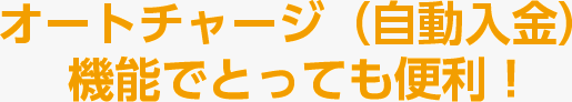 オートチャージ（自動入金）機能でとっても便利！