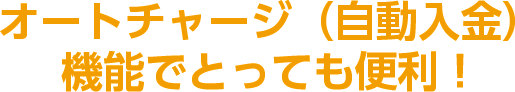 オートチャージ（自動入金）機能でとっても便利！
