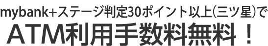 毎月末に、 マイバンク30ポイント（三ツ星）以上でATM利用手数料無料！