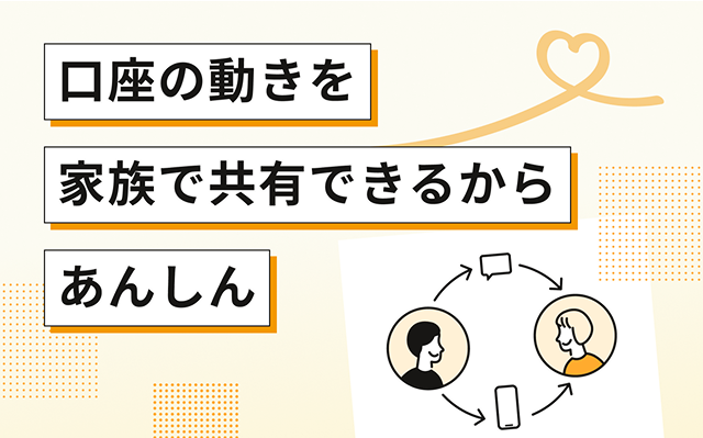 口座の動きを家族で共有できるからあんしん