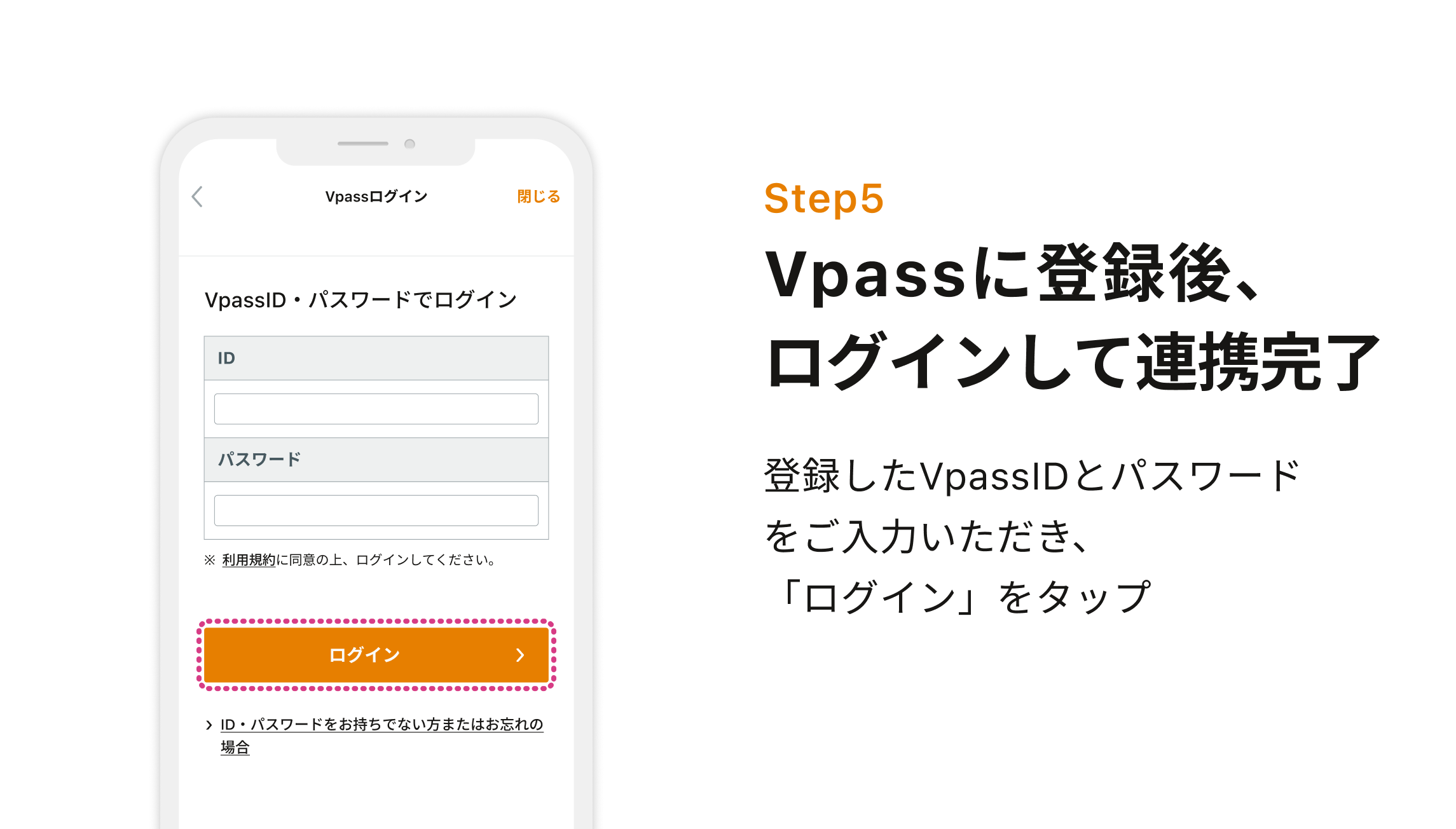 Step5 Vpassに登録後、ログインして連携完了 登録したVpassIDとパスワードをご入力いただき、「ログイン」をタップ