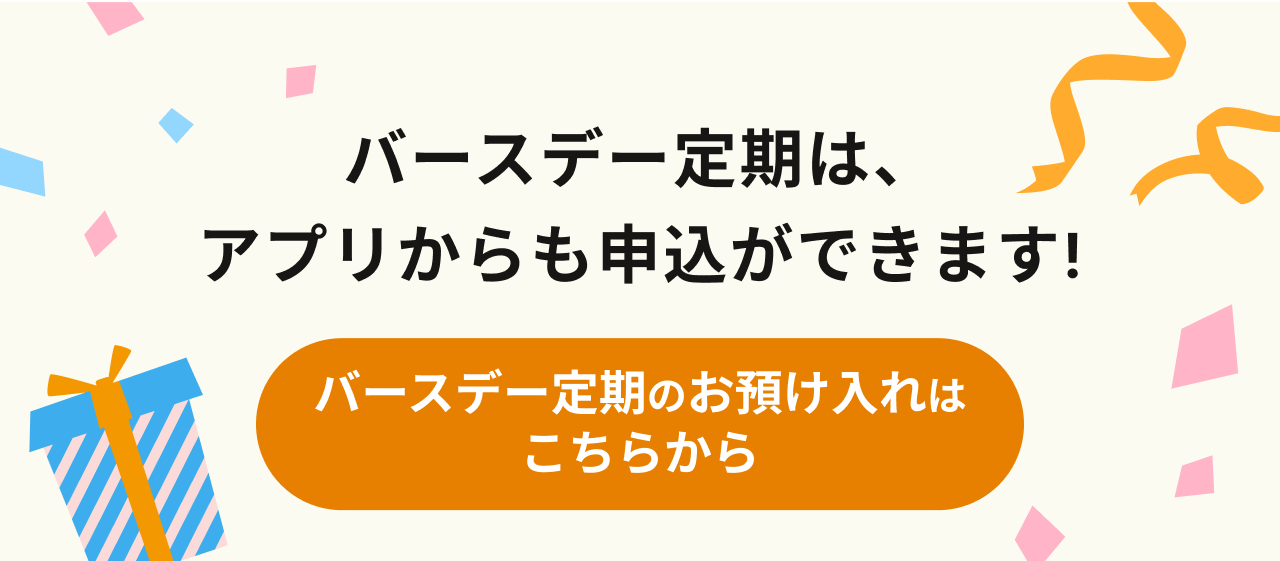 バースデー定期は、アプリから申込ができます！