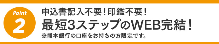 2 申込書記入不要！印鑑不要！最短3ステップのWEB完結！