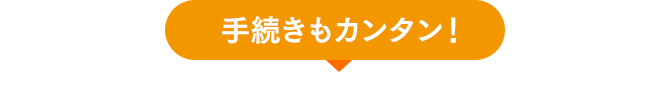 手続きもカンタン！!