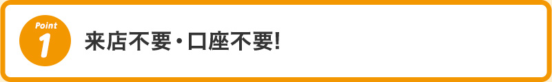 1 来店不要・口座不要!