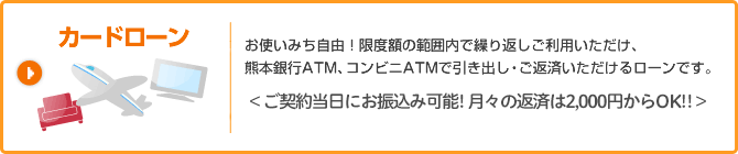 カードローン　お使い道自由！限度額の範囲内で繰り返しご利用いただけ、熊本銀行ATM、コンビニATMで引き出し・ご返済いただけるローンです。＜新金利で新登場！来店不要・口座不要でお申込みからご契約まで＞