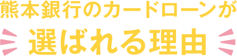 熊本銀行カードローンが 選ばれる理由