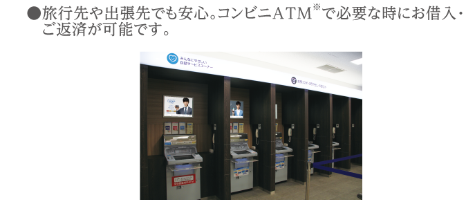 旅行先や出張先でも安心。コンビニATM※で必要な時にお借入・ご返済が可能です。