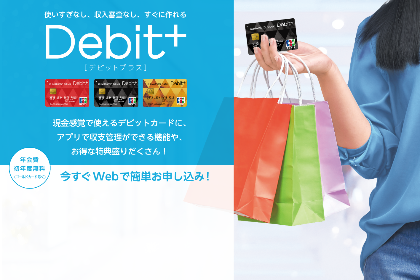 収支まるわかり現金感覚カードDebit+　現金感覚で使えるデビットカードに、熊本銀行ならではの収支まるわかり機能や、お得な特典盛りだくさん！