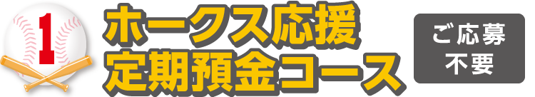 1.ホークス応援定期預金コース(応募不要)