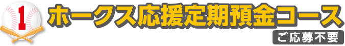 1.ホークス応援定期預金コース(応募不要)