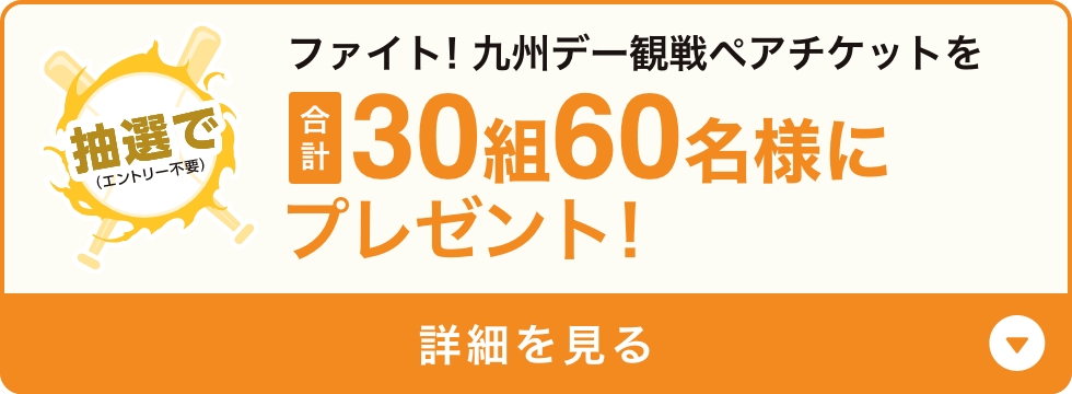 ファイト！九州デー観戦ペアチケットを合計150組300名様にプレゼント！