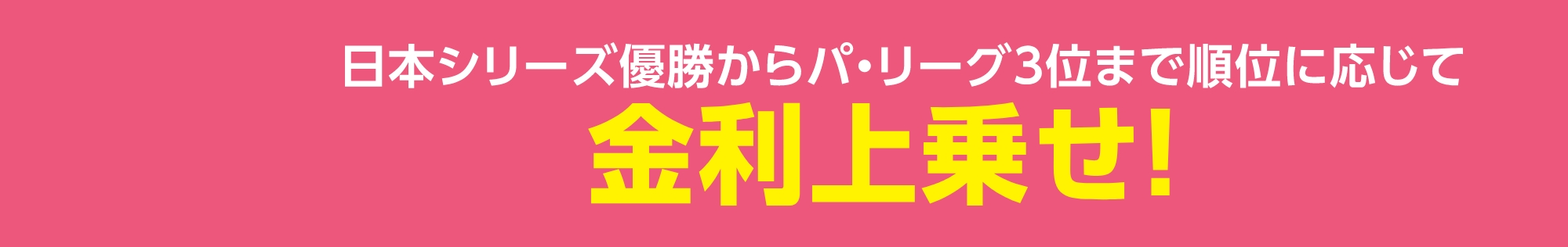 日本シリーズ優勝からパ・リーグ3位まで順位に応じて金利上乗せ！
