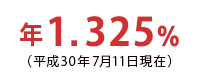 年1.325%(平成30年4月11日現在)