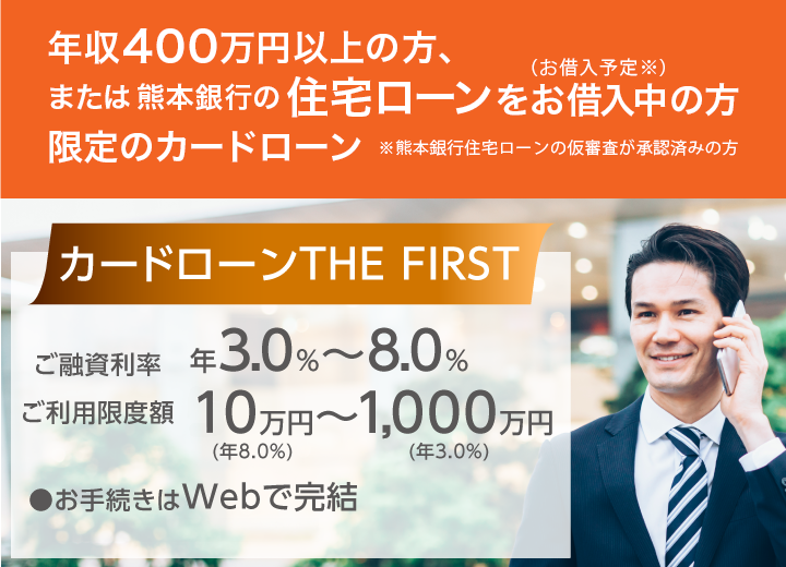 カードローン THE FIRSR 熊本銀行の住宅ローンをお借入中（お借入予定※）の方または年収400万円以上の方限定のカードローン※熊本銀行住宅ローンの仮審査が承認済みの方