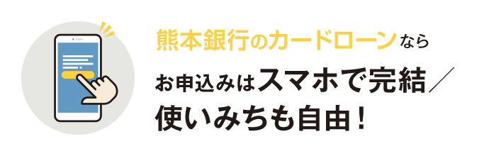 熊本銀行カードローンならお申込みはスマホで完結／ 使いみちも⾃由！