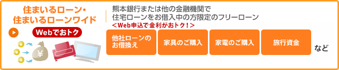 住まいるローン・住まいるローンワイド　熊本銀行または他の金融機関等で住宅ローンをお借入中の方向けの　お使いみち自由なフリーローン ＜Web申込で金利がおトク！＞