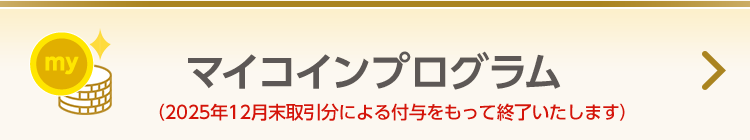 【マイコインプログラム】お取引に応じてmyCoinが貯まり、貯まったmyCoinをギフト商品等への交換に使える