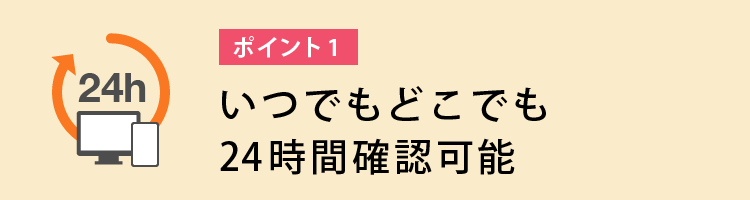 いつでもどこでも24時間確認可能