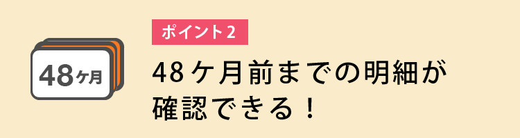 49ヵ月分の明細が確認できる!